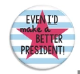 Even I'd Make A Better President Button